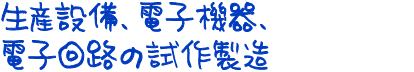 【試作・検証・評価】生産設備、電子機器、電子回路の試作製造